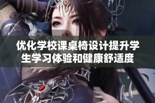 优化学校课桌椅设计提升学生学习体验和健康舒适度
