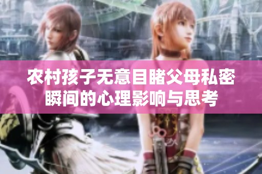 农村孩子无意目睹父母私密瞬间的心理影响与思考