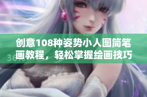 创意108种姿势小人图简笔画教程，轻松掌握绘画技巧