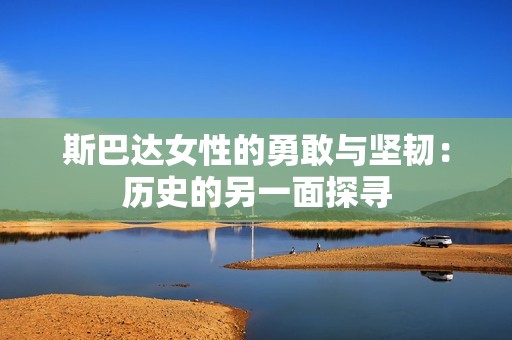 斯巴达女性的勇敢与坚韧：历史的另一面探寻