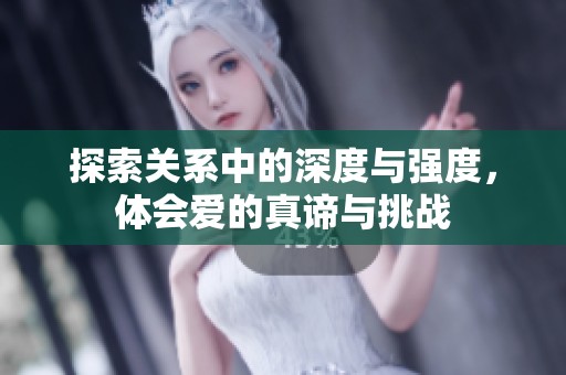 探索关系中的深度与强度，体会爱的真谛与挑战