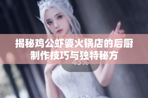 揭秘鸡公虾婆火锅店的后厨制作技巧与独特秘方