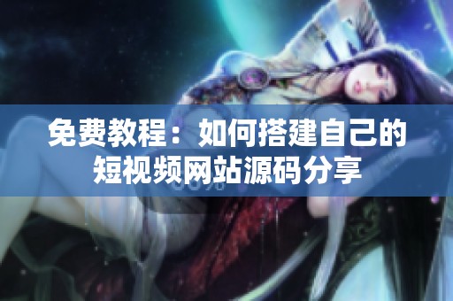 免费教程：如何搭建自己的短视频网站源码分享