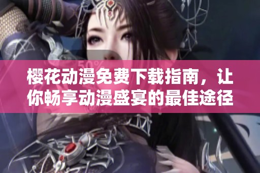 樱花动漫免费下载指南，让你畅享动漫盛宴的最佳途径