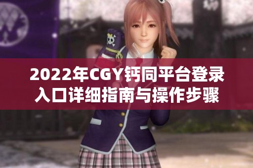 2022年CGY钙同平台登录入口详细指南与操作步骤