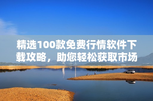 精选100款免费行情软件下载攻略，助您轻松获取市场资讯