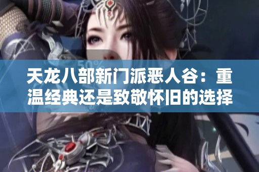 天龙八部新门派恶人谷：重温经典还是致敬怀旧的选择