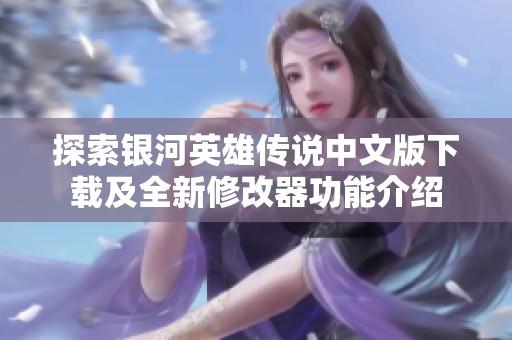 探索银河英雄传说中文版下载及全新修改器功能介绍