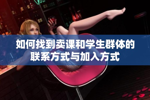 如何找到卖课和学生群体的联系方式与加入方式