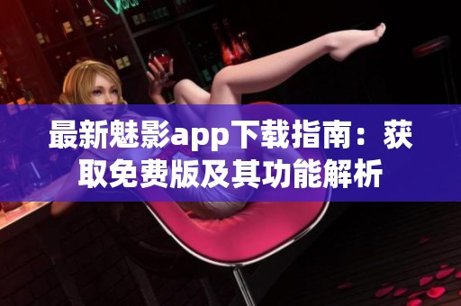 最新魅影app下载指南：获取免费版及其功能解析