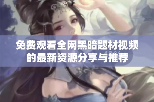 免费观看全网黑暗题材视频的最新资源分享与推荐