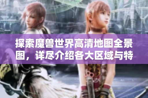 探索魔兽世界高清地图全景图，详尽介绍各大区域与特色