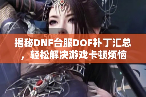 揭秘DNF台服DOF补丁汇总，轻松解决游戏卡顿烦恼