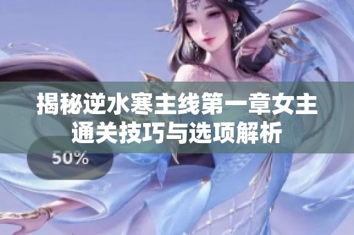 揭秘逆水寒主线第一章女主通关技巧与选项解析
