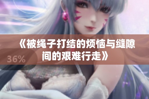 《被绳子打结的烦恼与缝隙间的艰难行走》