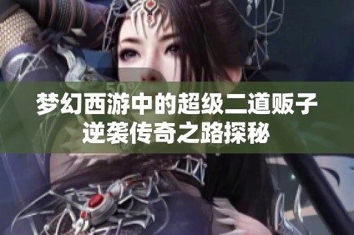 梦幻西游中的超级二道贩子逆袭传奇之路探秘