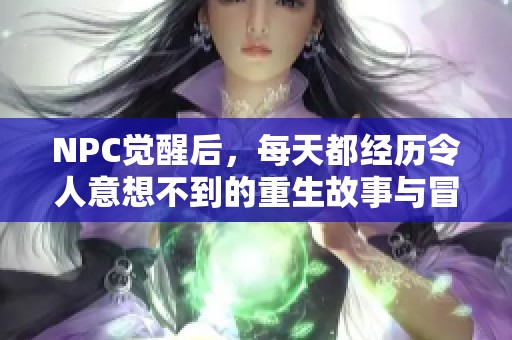 NPC觉醒后，每天都经历令人意想不到的重生故事与冒险旅程