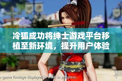 冷狐成功将绅士游戏平台移植至新环境，提升用户体验