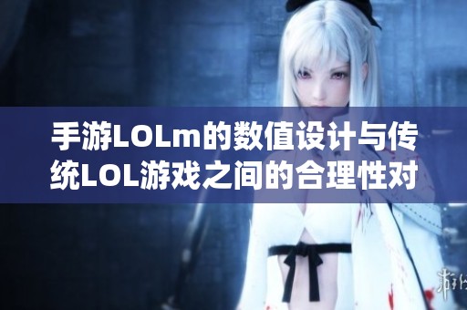 手游LOLm的数值设计与传统LOL游戏之间的合理性对比分析