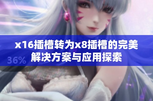 x16插槽转为x8插槽的完美解决方案与应用探索