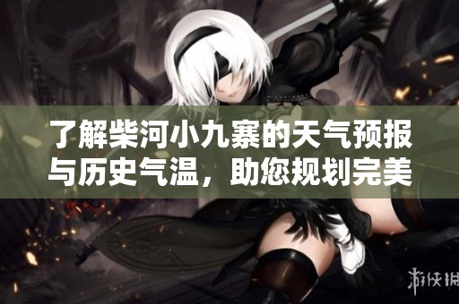 了解柴河小九寨的天气预报与历史气温，助您规划完美行程