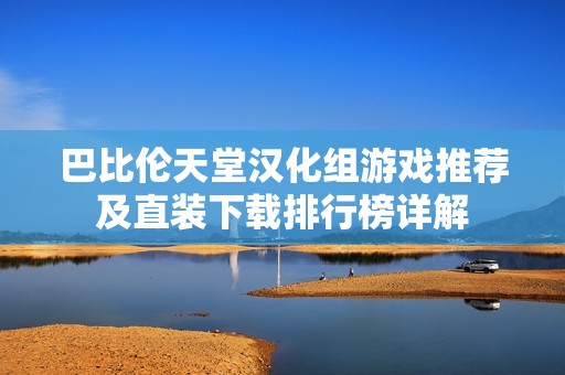 巴比伦天堂汉化组游戏推荐及直装下载排行榜详解