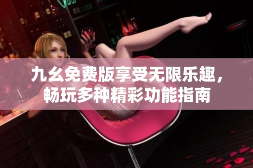 九幺免费版享受无限乐趣，畅玩多种精彩功能指南