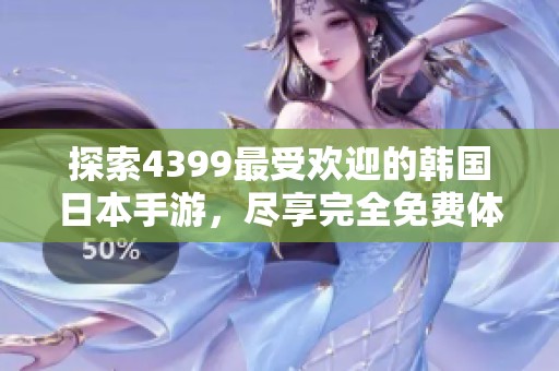 探索4399最受欢迎的韩国日本手游，尽享完全免费体验！