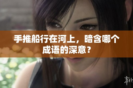 手推船行在河上，暗含哪个成语的深意？