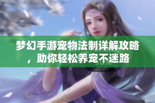 梦幻手游宠物法制详解攻略，助你轻松养宠不迷路