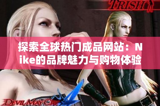探索全球热门成品网站：Nike的品牌魅力与购物体验