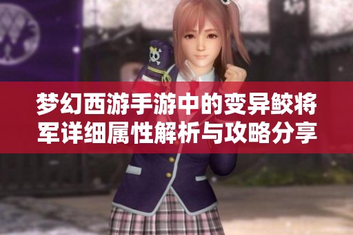 梦幻西游手游中的变异鲛将军详细属性解析与攻略分享