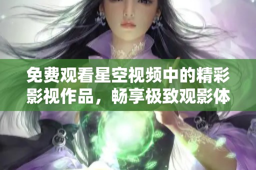 免费观看星空视频中的精彩影视作品，畅享极致观影体验