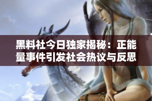 黑料社今日独家揭秘：正能量事件引发社会热议与反思