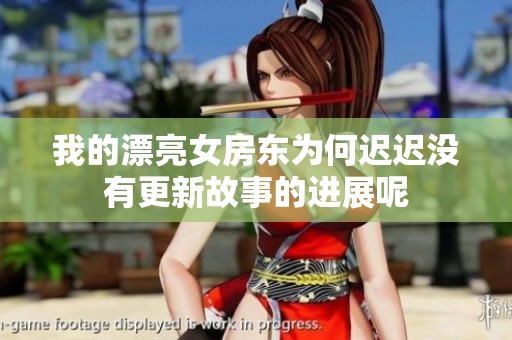 我的漂亮女房东为何迟迟没有更新故事的进展呢