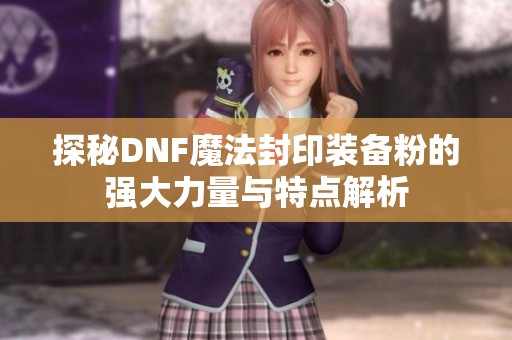 探秘DNF魔法封印装备粉的强大力量与特点解析