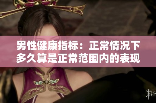 男性健康指标：正常情况下多久算是正常范围内的表现