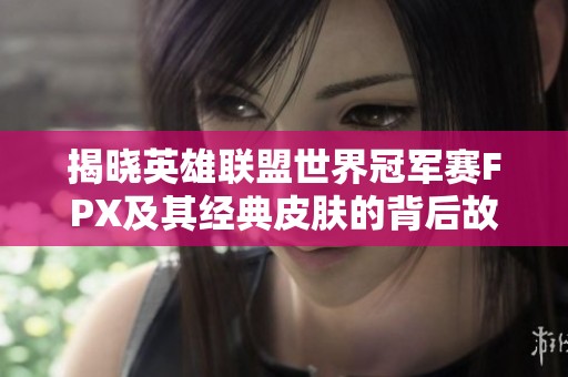 揭晓英雄联盟世界冠军赛FPX及其经典皮肤的背后故事