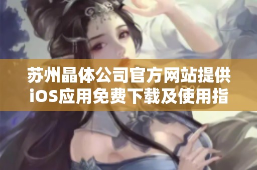 苏州晶体公司官方网站提供iOS应用免费下载及使用指南