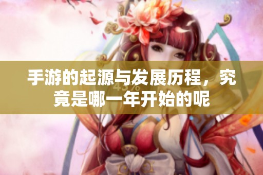 手游的起源与发展历程，究竟是哪一年开始的呢