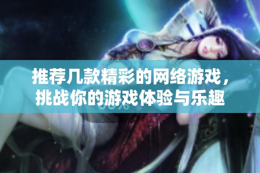 推荐几款精彩的网络游戏，挑战你的游戏体验与乐趣