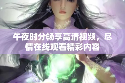 午夜时分畅享高清视频，尽情在线观看精彩内容