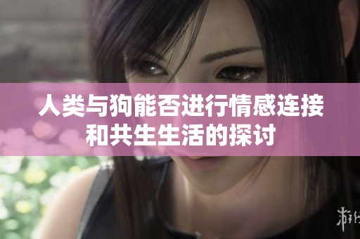 人类与狗能否进行情感连接和共生生活的探讨