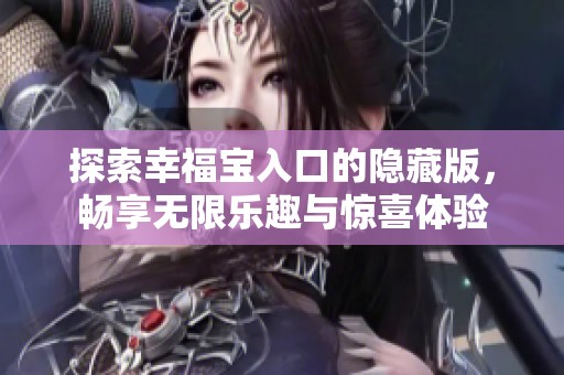 探索幸福宝入口的隐藏版，畅享无限乐趣与惊喜体验