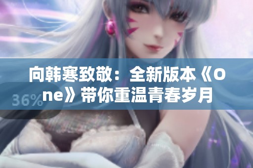 向韩寒致敬：全新版本《One》带你重温青春岁月