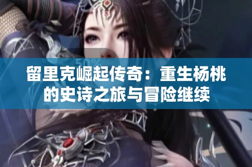 留里克崛起传奇：重生杨桃的史诗之旅与冒险继续