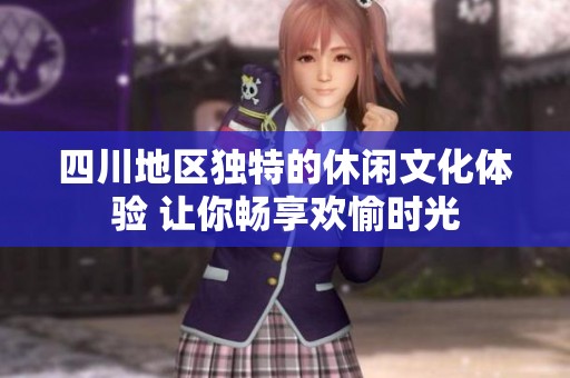 四川地区独特的休闲文化体验 让你畅享欢愉时光