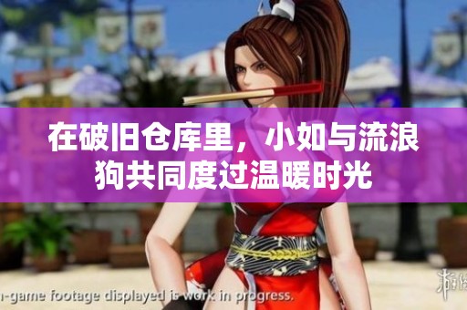 在破旧仓库里，小如与流浪狗共同度过温暖时光