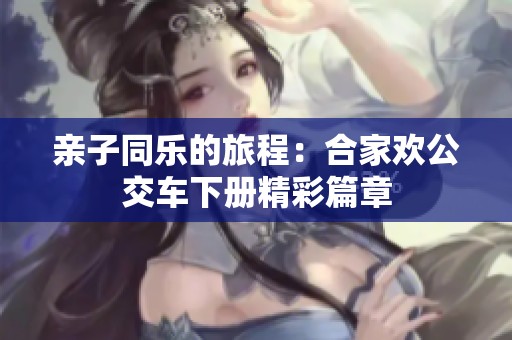 亲子同乐的旅程：合家欢公交车下册精彩篇章