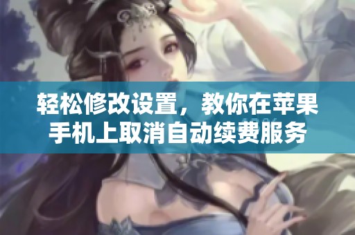 轻松修改设置，教你在苹果手机上取消自动续费服务